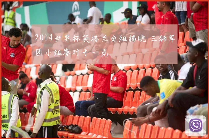 2014世界杯英格兰分组揭晓 三狮军团小组赛对手一览