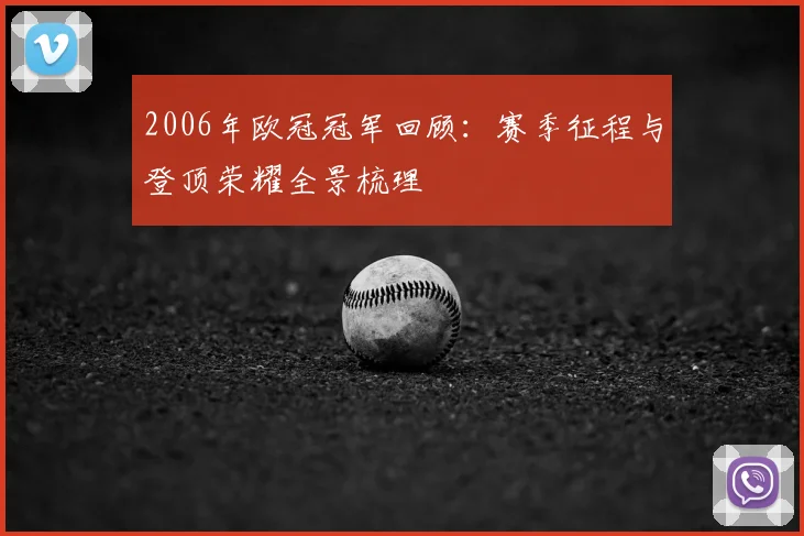 2006年欧冠冠军回顾：赛季征程与登顶荣耀全景梳理