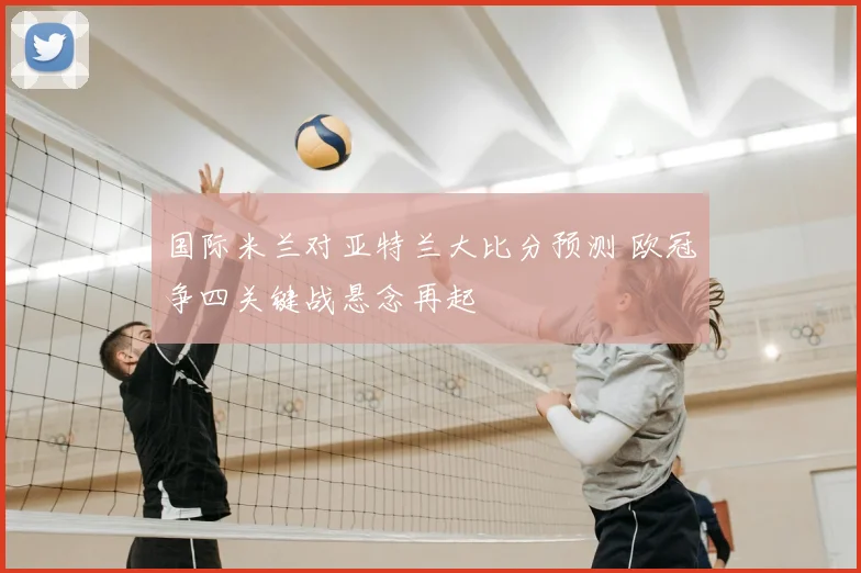 国际米兰对亚特兰大比分预测 欧冠争四关键战悬念再起