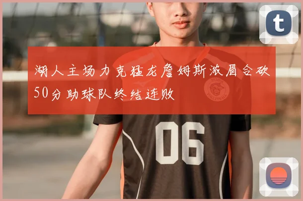 湖人主场力克猛龙詹姆斯浓眉合砍50分助球队终结连败