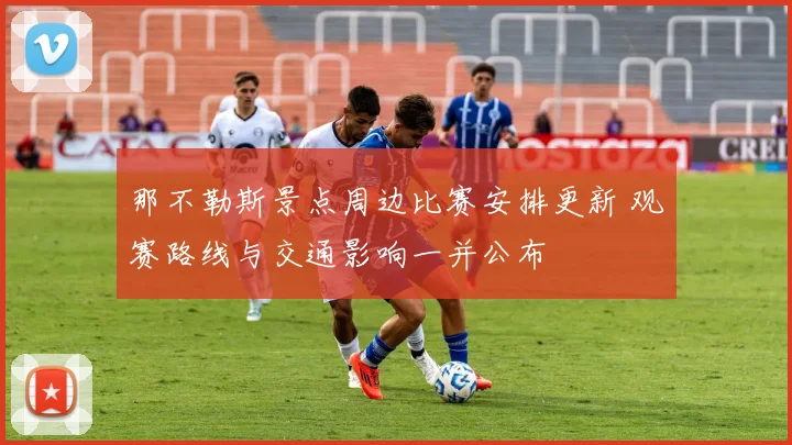 那不勒斯景点周边比赛安排更新 观赛路线与交通影响一并公布