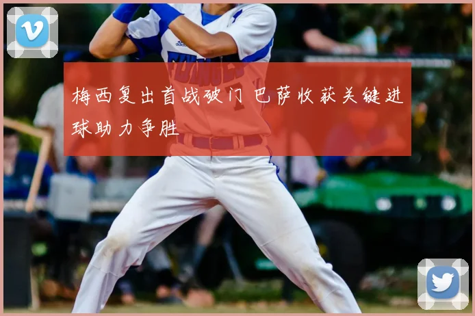 梅西复出首战破门 巴萨收获关键进球助力争胜