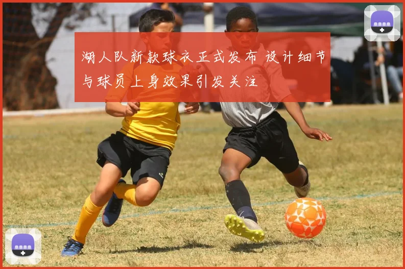 湖人队新款球衣正式发布 设计细节与球员上身效果引发关注