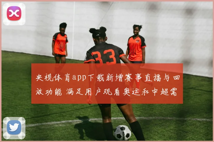 央视体育app下载新增赛事直播与回放功能 满足用户观看奥运和中超需求