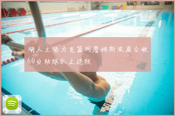 湖人主场力克篮网詹姆斯浓眉合砍60分助球队止连败