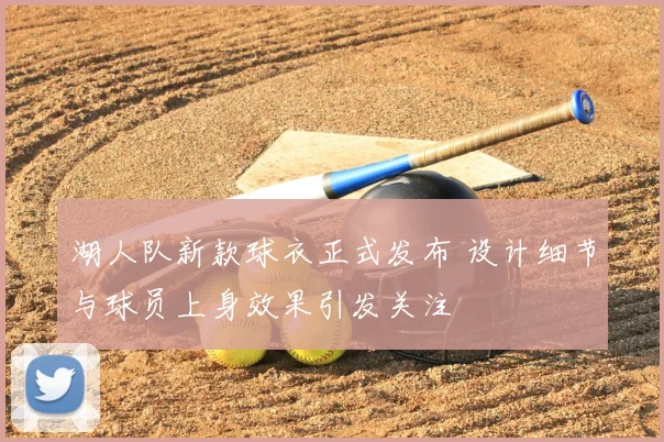 湖人队新款球衣正式发布 设计细节与球员上身效果引发关注