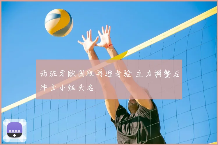 西班牙欧国联再迎考验 主力调整后冲击小组头名