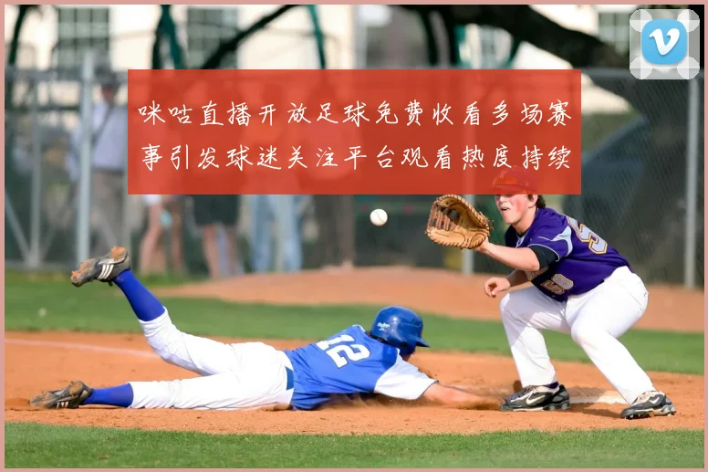 咪咕直播开放足球免费收看多场赛事引发球迷关注平台观看热度持续上升