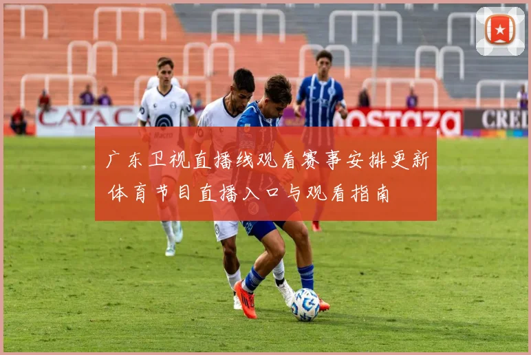 广东卫视直播线观看赛事安排更新 体育节目直播入口与观看指南