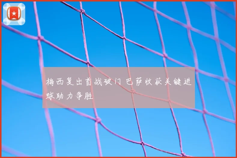 梅西复出首战破门 巴萨收获关键进球助力争胜