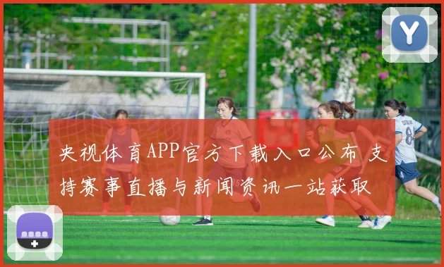 央视体育APP官方下载入口公布 支持赛事直播与新闻资讯一站获取