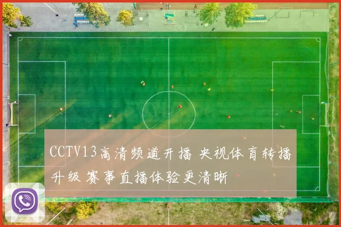 CCTV13高清频道开播 央视体育转播升级 赛事直播体验更清晰