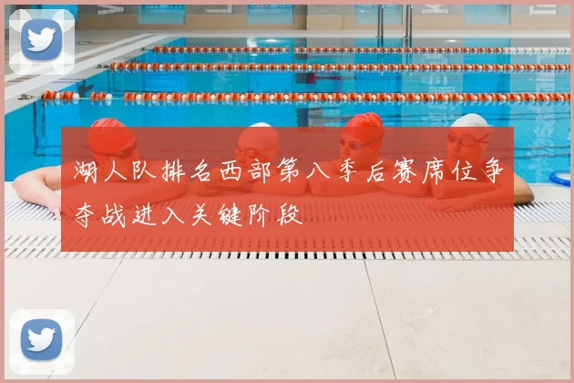 湖人队排名西部第八季后赛席位争夺战进入关键阶段