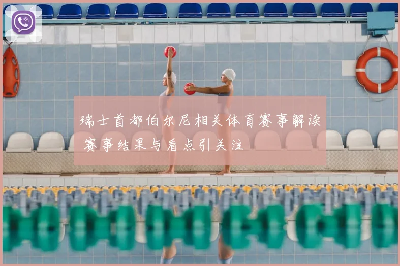 瑞士首都伯尔尼相关体育赛事解读 赛事结果与看点引关注