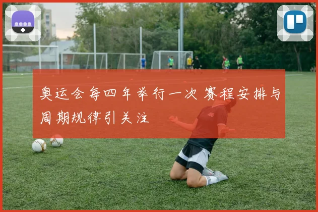 奥运会每四年举行一次 赛程安排与周期规律引关注