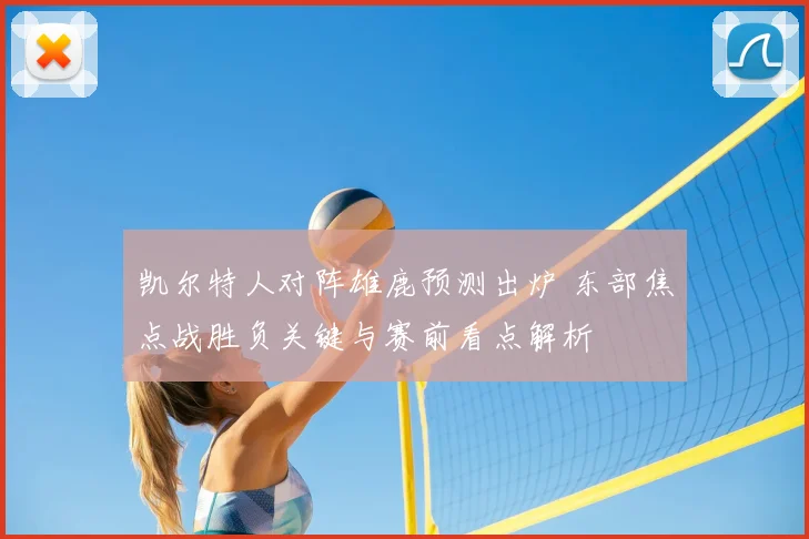 凯尔特人对阵雄鹿预测出炉 东部焦点战胜负关键与赛前看点解析